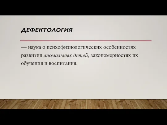 ДЕФЕКТОЛОГИЯ — наука о психофизиологических особенностях развития аномальных детей, закономерностях их обучения и воспитания.