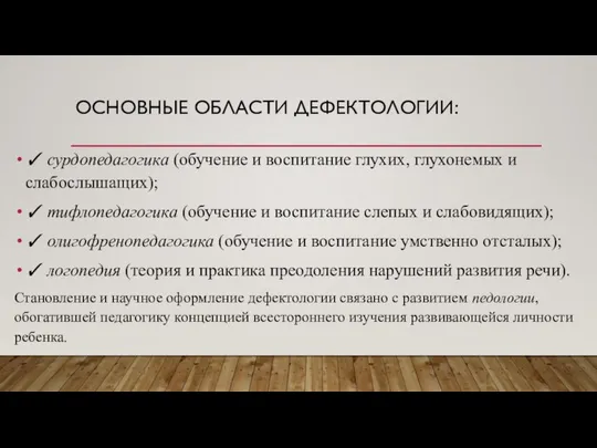 ОСНОВНЫЕ ОБЛАСТИ ДЕФЕКТОЛОГИИ: ✓ сурдопедагогика (обучение и воспитание глухих, глухонемых и