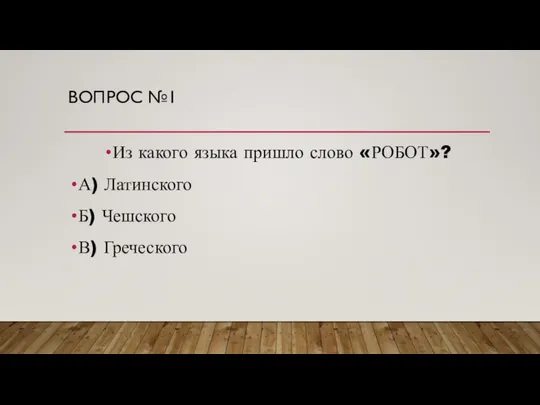 ВОПРОС №1 Из какого языка пришло слово «РОБОТ»? А) Латинского Б) Чешского В) Греческого