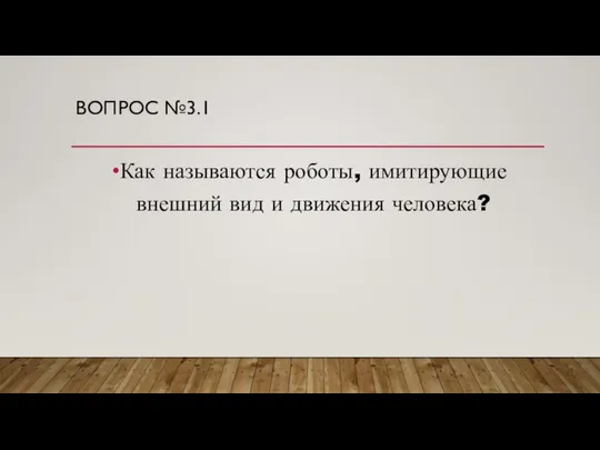 ВОПРОС №3.1 Как называются роботы, имитирующие внешний вид и движения человека?