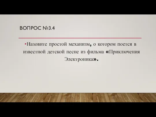 ВОПРОС №3.4 Назовите простой механизм, о котором поется в известной детской песне из фильма «Приключения Электроника».