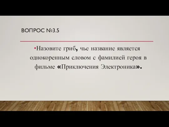 ВОПРОС №3.5 Назовите гриб, чье название является однокоренным словом с фамилией героя в фильме «Приключения Электроника».