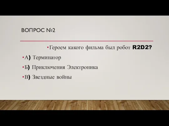 ВОПРОС №2 Героем какого фильма был робот R2D2? А) Терминатор Б) Приключения Электроника В) Звездные войны