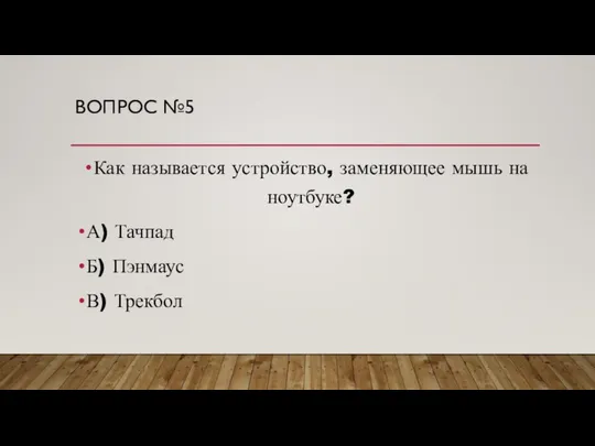 ВОПРОС №5 Как называется устройство, заменяющее мышь на ноутбуке? А) Тачпад Б) Пэнмаус В) Трекбол