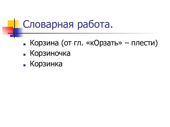 Словарная работа. Корзина (от гл. «кОрзать» – плести) Корзиночка Корзинка