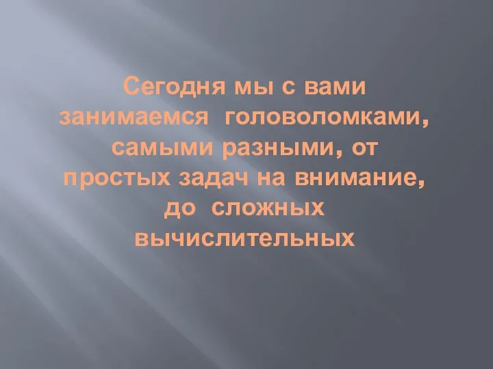 Сегодня мы с вами занимаемся головоломками, самыми разными, от простых задач на внимание, до сложных вычислительных