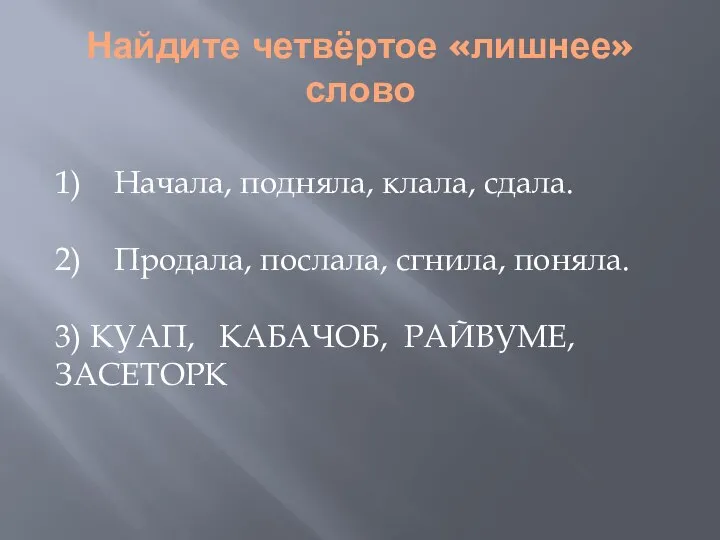 Найдите четвёртое «лишнее» слово 1) Начала, подняла, клала, сдала. 2) Продала,