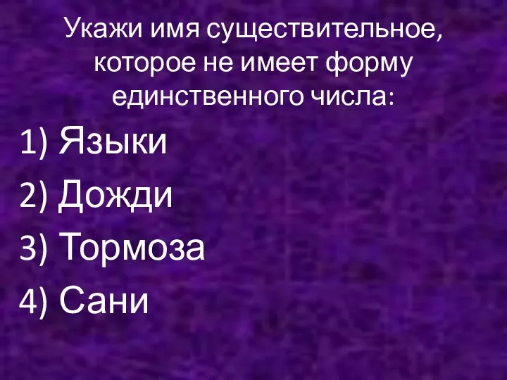 Укажи имя существительное, которое не имеет форму единственного числа: Языки Дожди Тормоза Сани