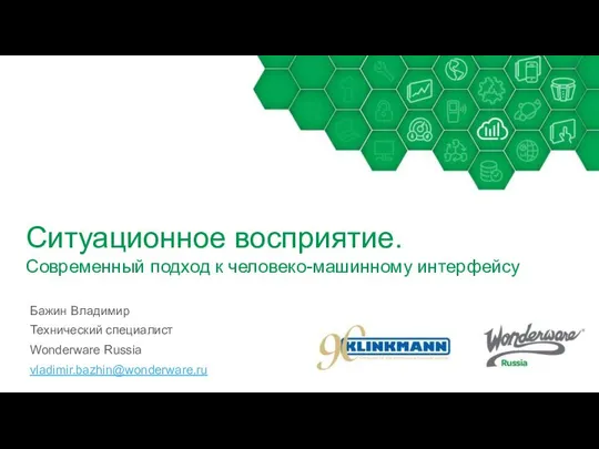 Ситуационное восприятие. Современный подход к человеко-машинному интерфейсу Бажин Владимир Технический специалист Wonderware Russia vladimir.bazhin@wonderware.ru