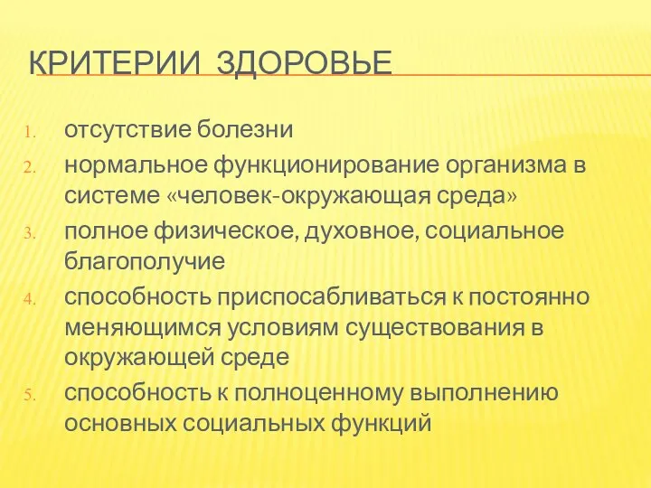 КРИТЕРИИ ЗДОРОВЬЕ отсутствие болезни нормальное функционирование организма в системе «человек-окружающая среда»