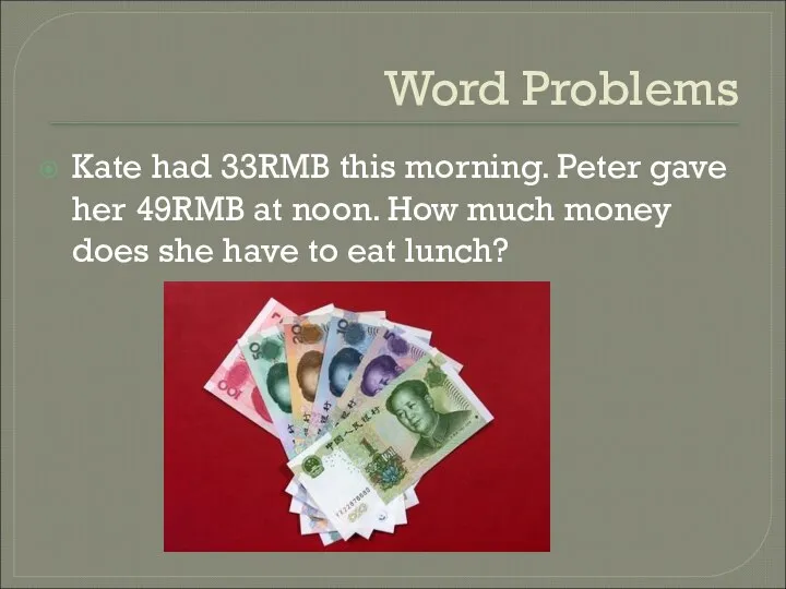 Word Problems Kate had 33RMB this morning. Peter gave her 49RMB