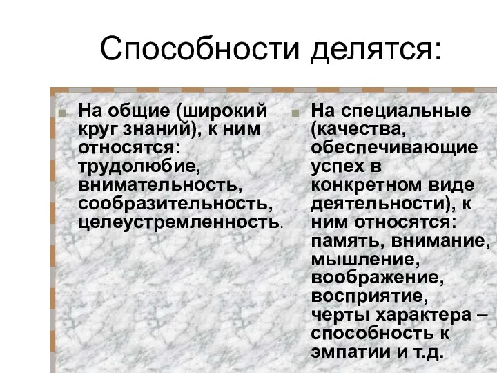 Способности делятся: На общие (широкий круг знаний), к ним относятся: трудолюбие,