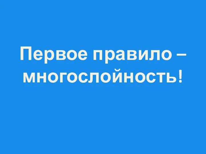 Первое правило – многослойность!