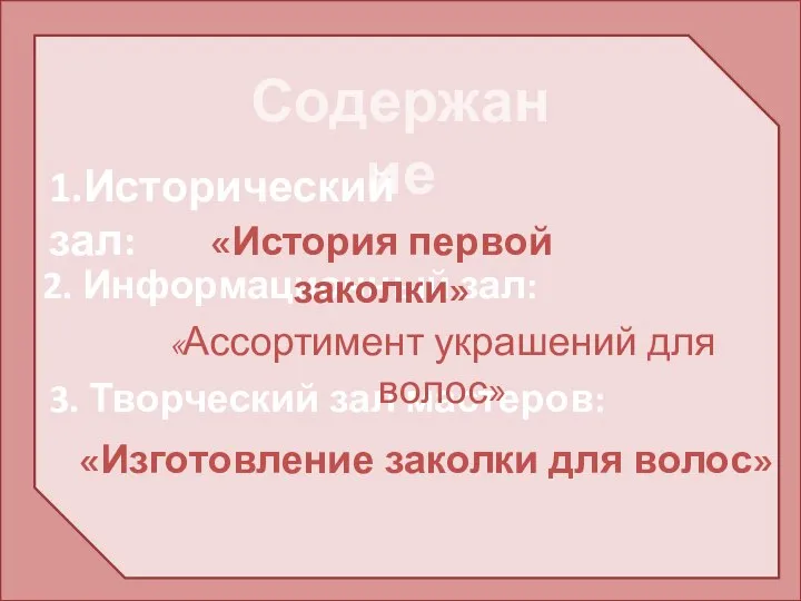 Содержание 1.Исторический зал: 2. Информационный зал: 3. Творческий зал мастеров: «История