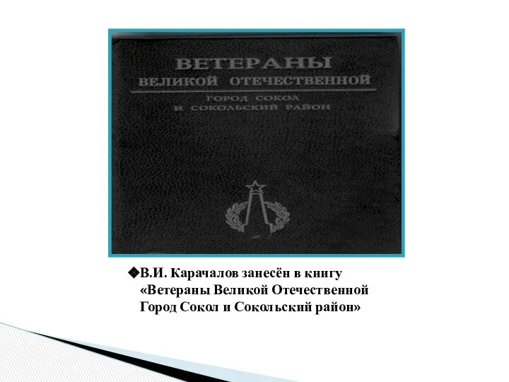 В.И. Карачалов занесён в книгу «Ветераны Великой Отечественной Город Сокол и Сокольский район»