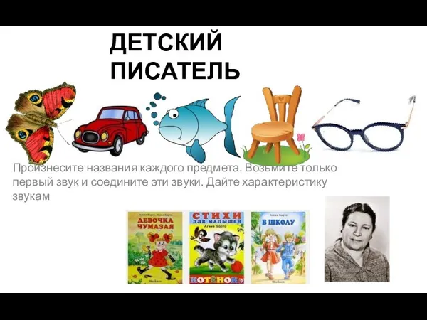 ДЕТСКИЙ ПИСАТЕЛЬ Произнесите названия каждого предмета. Возьмите только первый звук и