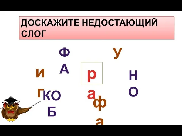 ДОСКАЖИТЕ НЕДОСТАЮЩИЙ СЛОГ иг ра фа КОБ ФА У НО