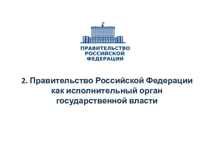 2. Правительство Российской Федерации как исполнительный орган государственной власти