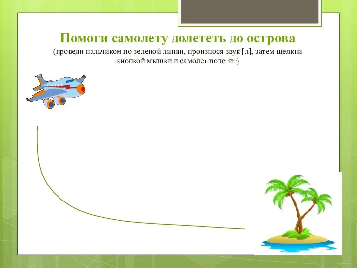 Помоги самолету долететь до острова (проведи пальчиком по зеленой линии, произнося