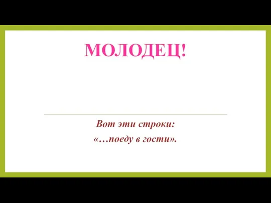 МОЛОДЕЦ! Вот эти строки: «…поеду в гости».