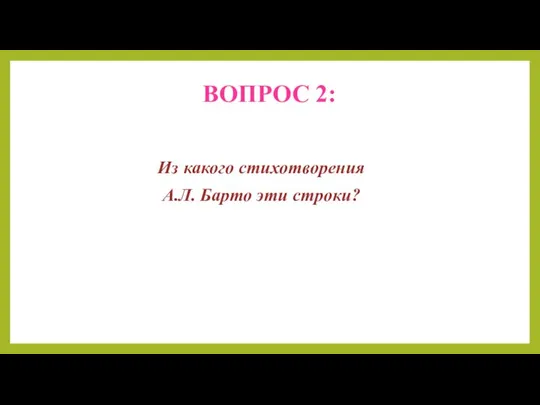 ВОПРОС 2: Из какого стихотворения А.Л. Барто эти строки?