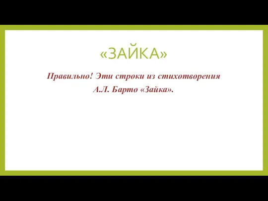 «ЗАЙКА» Правильно! Эти строки из стихотворения А.Л. Барто «Зайка».