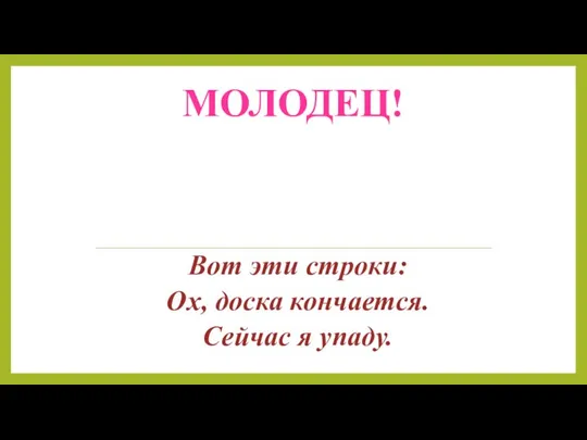 МОЛОДЕЦ! Вот эти строки: Ох, доска кончается. Сейчас я упаду.