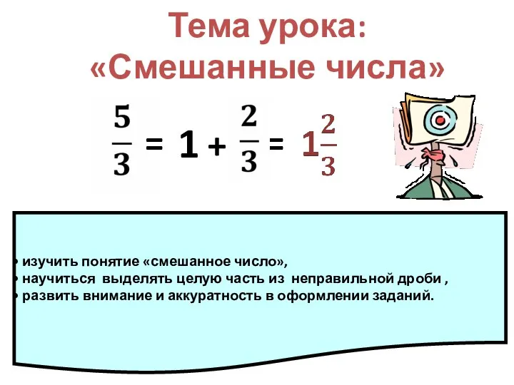 Тема урока: «Смешанные числа» 1 изучить понятие «смешанное число», научиться выделять