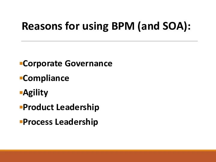 Reasons for using BPM (and SOA): Corporate Governance Compliance Agility Product Leadership Process Leadership