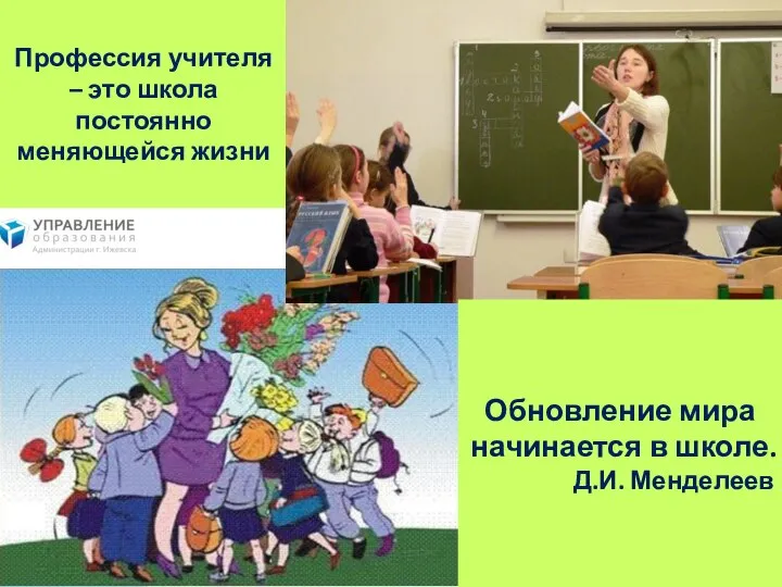 Профессия учителя – это школа постоянно меняющейся жизни Обновление мира начинается в школе. Д.И. Менделеев