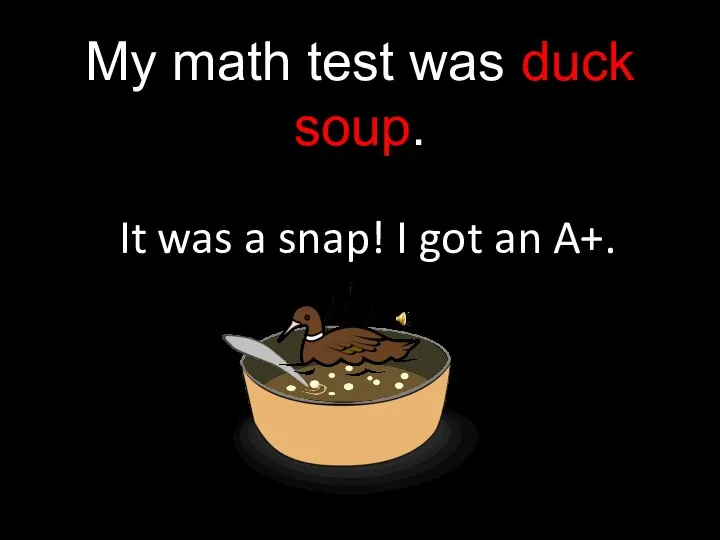 My math test was duck soup. It was a snap! I got an A+.