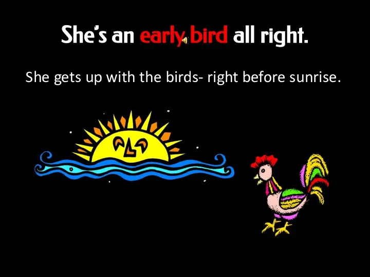 She’s an early bird all right. She gets up with the birds- right before sunrise.