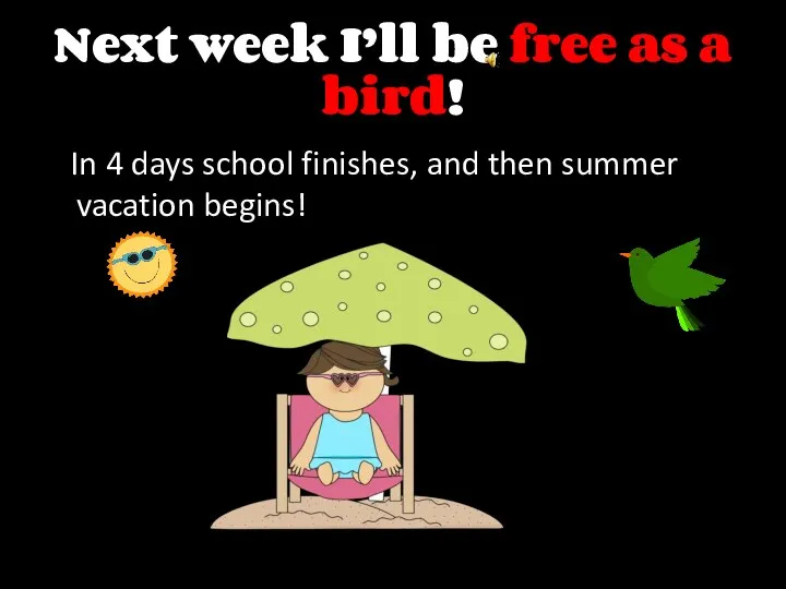 Next week I’ll be free as a bird! In 4 days