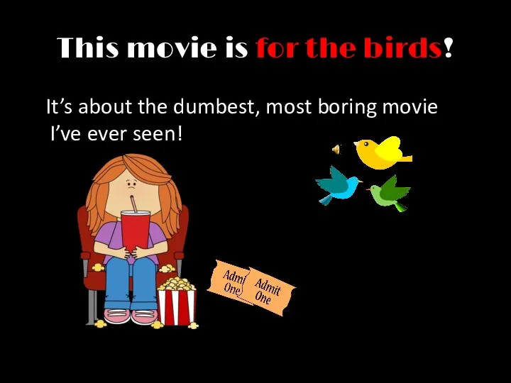 This movie is for the birds! It’s about the dumbest, most boring movie I’ve ever seen!