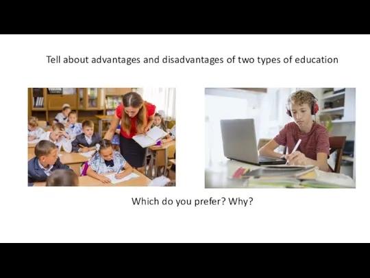 Tell about advantages and disadvantages of two types of education Which do you prefer? Why?