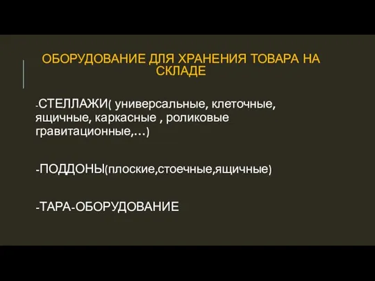 ОБОРУДОВАНИЕ ДЛЯ ХРАНЕНИЯ ТОВАРА НА СКЛАДЕ -СТЕЛЛАЖИ( универсальные, клеточные, ящичные, каркасные , роликовые гравитационные,…) -ПОДДОНЫ(плоские,стоечные,ящичные) -ТАРА-ОБОРУДОВАНИЕ