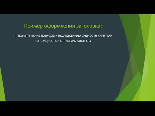 Пример оформления заголовка: 1. ТЕОРЕТИЧЕСКИЕ ПОДХОДЫ К ИССЛЕДОВАНИЮ СУЩНОСТИ КАПИТАЛА 1.1. СУЩНОСТЬ И СТРУКТУРА КАПИТАЛА