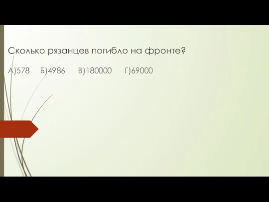 Сколько рязанцев погибло на фронте? А)578 Б)4986 В)180000 Г)69000