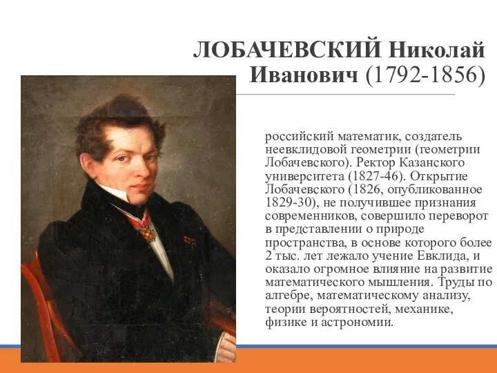 ЛОБАЧЕВСКИЙ Николай Иванович (1792-1856) российский математик, создатель неевклидовой геометрии (геометрии Лобачевского).