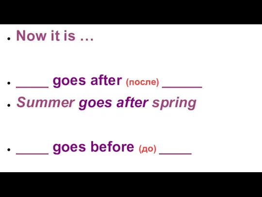 Now it is … ____ goes after (после) _____ Summer goes