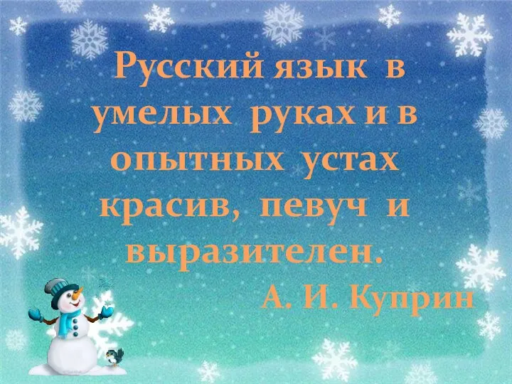 Русский язык в умелых руках и в опытных устах красив, певуч и выразителен. А. И. Куприн