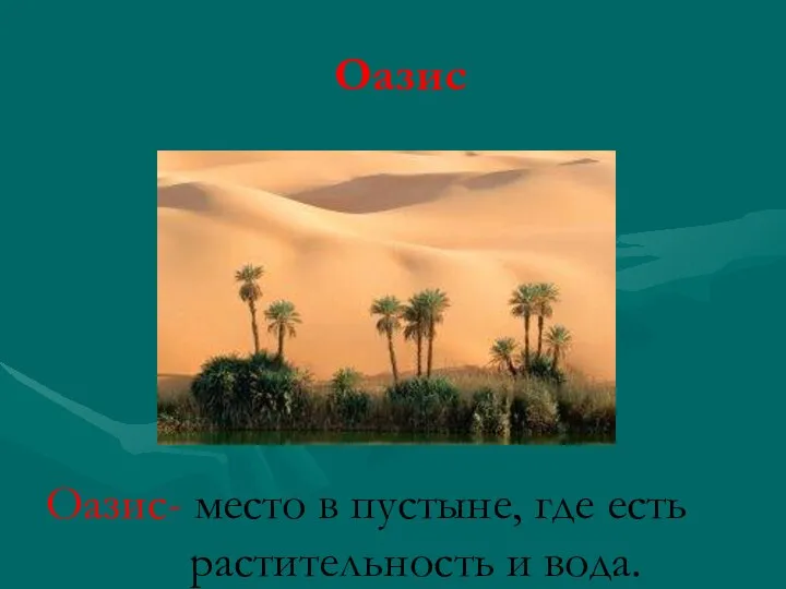Оазис Оазис- место в пустыне, где есть растительность и вода.
