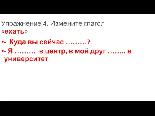 Упражнение 4. Измените глагол «ехать» - Куда вы сейчас ………? -