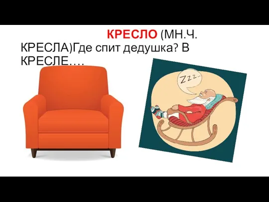 КРЕСЛО (МН.Ч. КРЕСЛА)Где спит дедушка? В КРЕСЛЕ….