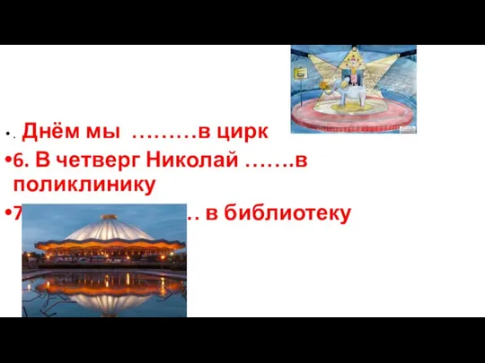 . Днём мы ………в цирк 6. В четверг Николай …….в поликлинику