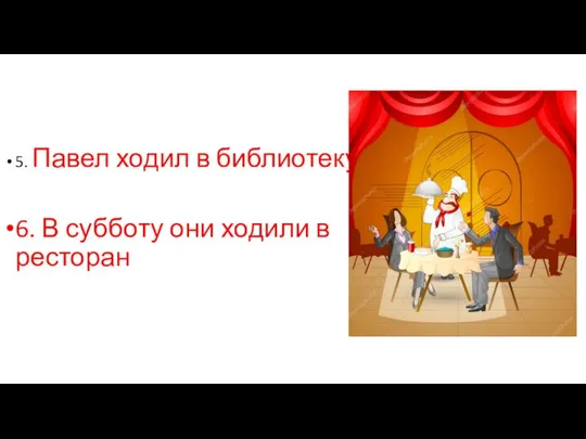 5. Павел ходил в библиотеку. 6. В субботу они ходили в ресторан