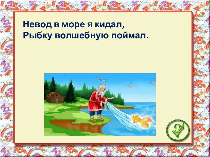 Невод в море я кидал, Рыбку волшебную поймал.