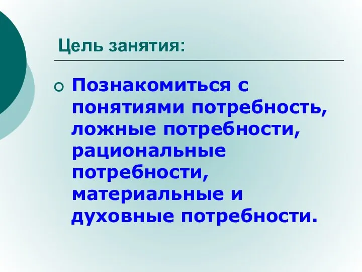 Цель занятия: Познакомиться с понятиями потребность, ложные потребности, рациональные потребности, материальные и духовные потребности.