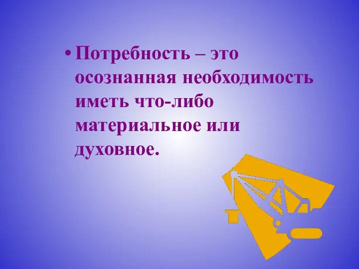 Потребность – это осознанная необходимость иметь что-либо материальное или духовное.