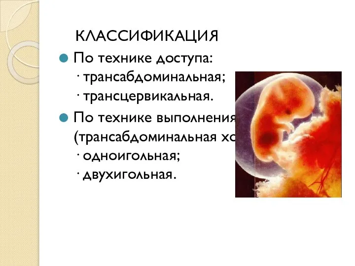 КЛАССИФИКАЦИЯ По технике доступа: · трансабдоминальная; · трансцервикальная. По технике выполнения